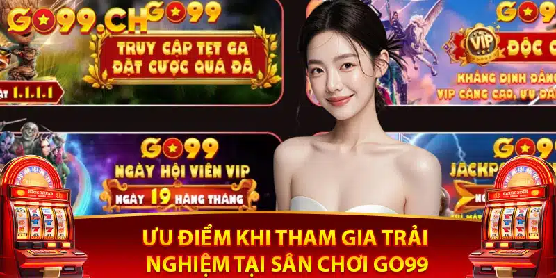 Ưu điểm khi tham gia trải nghiệm tại sân chơi GO99