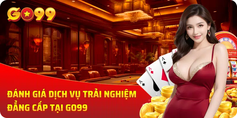 Đánh giá dịch vụ trải nghiệm đẳng cấp tại GO99