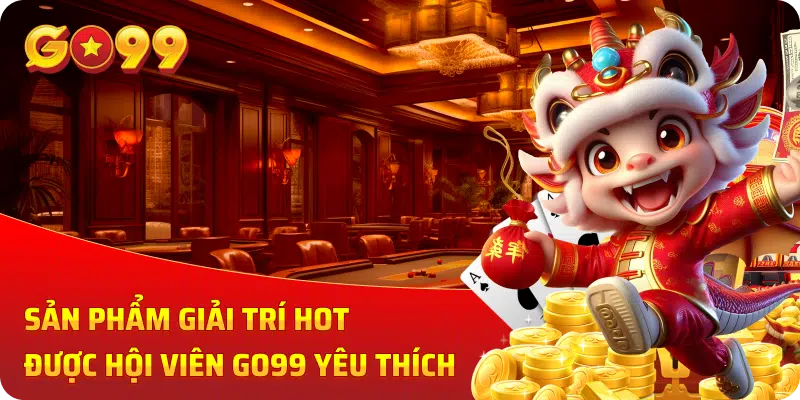 Sản phẩm giải trí Hot được hội viên GO99 yêu thích